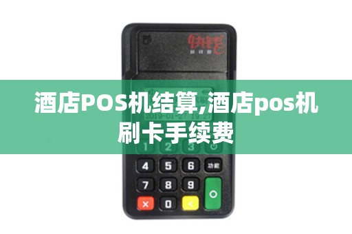酒店POS机结算,酒店pos机刷卡手续费