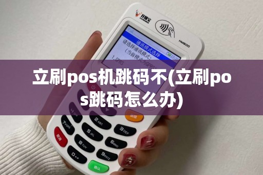 立刷pos机跳码不(立刷pos跳码怎么办)