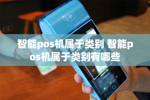 智能pos机属于类别 智能pos机属于类别有哪些