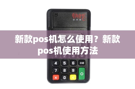 新款pos机怎么使用？新款pos机使用方法