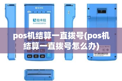 pos机结算一直拨号(pos机结算一直拨号怎么办)