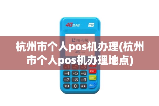 杭州市个人pos机办理(杭州市个人pos机办理地点)