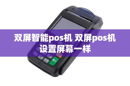 双屏智能pos机 双屏pos机设置屏幕一样