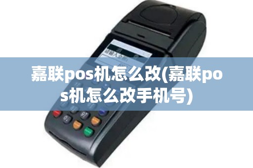 嘉联pos机怎么改(嘉联pos机怎么改手机号)