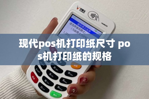 现代pos机打印纸尺寸 pos机打印纸的规格