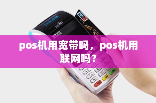 pos机用宽带吗，pos机用联网吗？