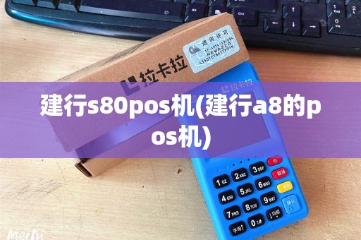 建行s80pos机(建行a8的pos机)