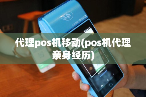代理pos机移动(pos机代理亲身经历)