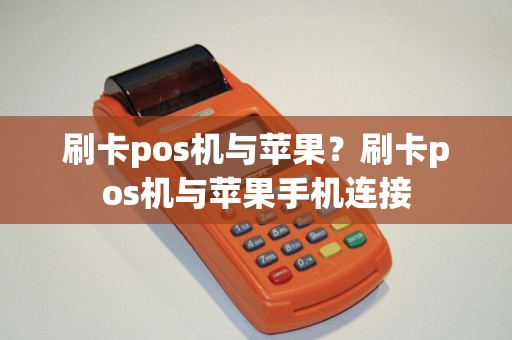 刷卡pos机与苹果？刷卡pos机与苹果手机连接