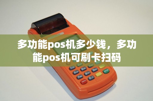 多功能pos机多少钱，多功能pos机可刷卡扫码