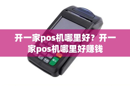 开一家pos机哪里好？开一家pos机哪里好赚钱