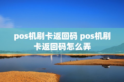 pos机刷卡返回码 pos机刷卡返回码怎么弄