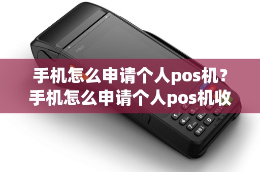 手机怎么申请个人pos机？手机怎么申请个人pos机收款