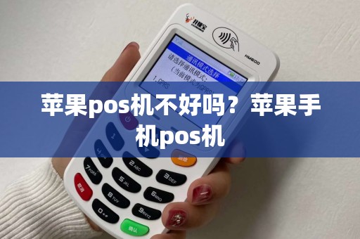 苹果pos机不好吗？苹果手机pos机