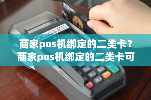 商家pos机绑定的二类卡？商家pos机绑定的二类卡可以用吗