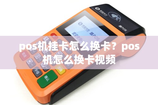 pos机挂卡怎么换卡？pos机怎么换卡视频