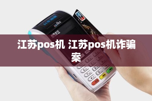 江苏pos机 江苏pos机诈骗案