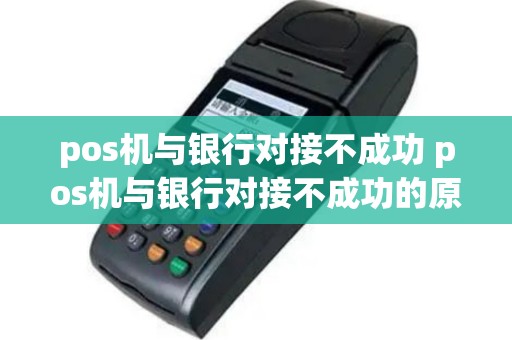 pos机与银行对接不成功 pos机与银行对接不成功的原因