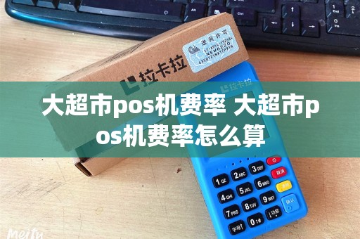 大超市pos机费率 大超市pos机费率怎么算