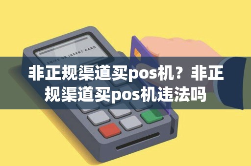 非正规渠道买pos机？非正规渠道买pos机违法吗