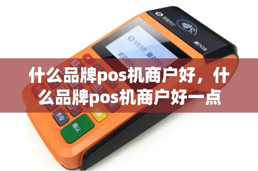 什么品牌pos机商户好，什么品牌pos机商户好一点