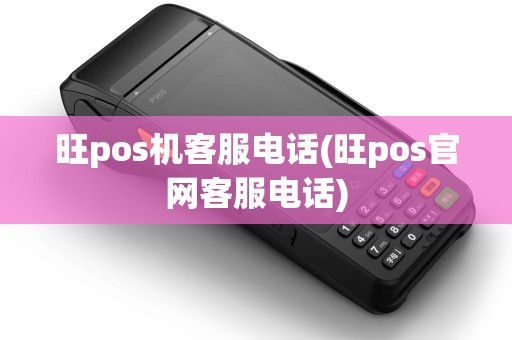 旺pos机客服电话(旺pos官网客服电话)