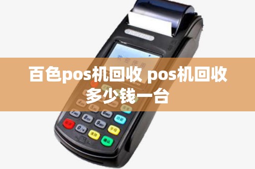 百色pos机回收 pos机回收多少钱一台