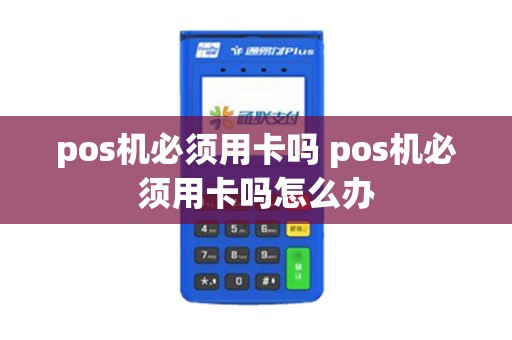 pos机必须用卡吗 pos机必须用卡吗怎么办