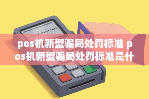 pos机新型骗局处罚标准 pos机新型骗局处罚标准是什么