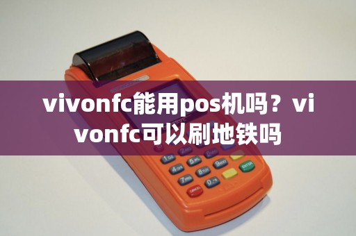 vivonfc能用pos机吗？vivonfc可以刷地铁吗