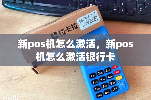 新pos机怎么激活，新pos机怎么激活银行卡