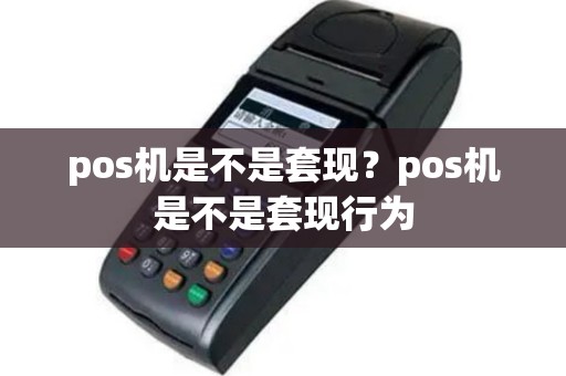 pos机是不是套现？pos机是不是套现行为