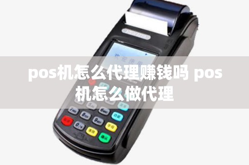pos机怎么代理赚钱吗 pos机怎么做代理