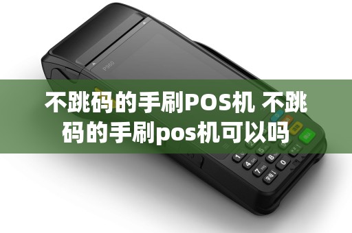 不跳码的手刷POS机 不跳码的手刷pos机可以吗