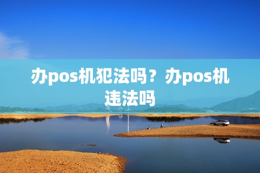 办pos机犯法吗？办pos机违法吗