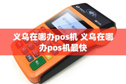义乌在哪办pos机 义乌在哪办pos机最快