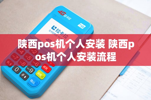 陕西pos机个人安装 陕西pos机个人安装流程