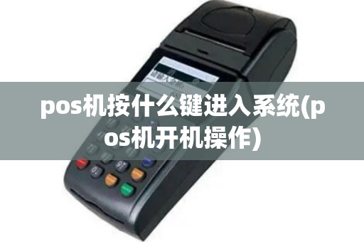 pos机按什么键进入系统(pos机开机操作)