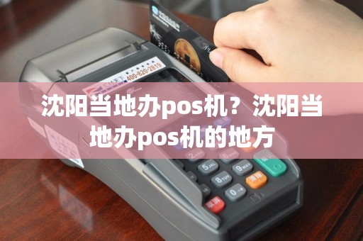 沈阳当地办pos机？沈阳当地办pos机的地方