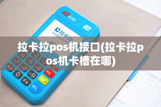 拉卡拉pos机接口(拉卡拉pos机卡槽在哪)
