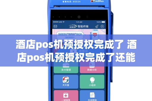 酒店pos机预授权完成了 酒店pos机预授权完成了还能用吗