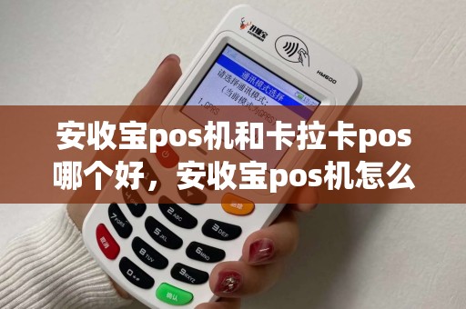 安收宝pos机和卡拉卡pos哪个好，安收宝pos机怎么样