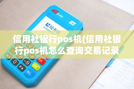 信用社银行pos机(信用社银行pos机怎么查询交易记录)