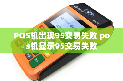 POS机出现95交易失败 pos机显示95交易失败