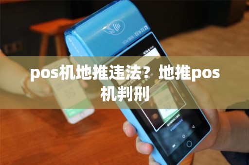 pos机地推违法？地推pos机判刑