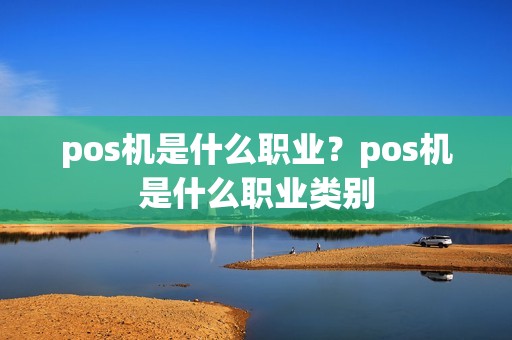 pos机是什么职业？pos机是什么职业类别