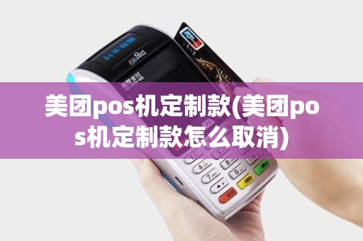 美团pos机定制款(美团pos机定制款怎么取消)