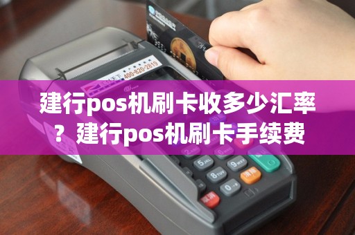 建行pos机刷卡收多少汇率？建行pos机刷卡手续费