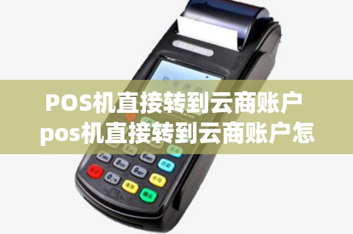 POS机直接转到云商账户 pos机直接转到云商账户怎么办