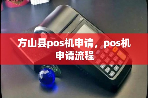 方山县pos机申请，pos机申请流程